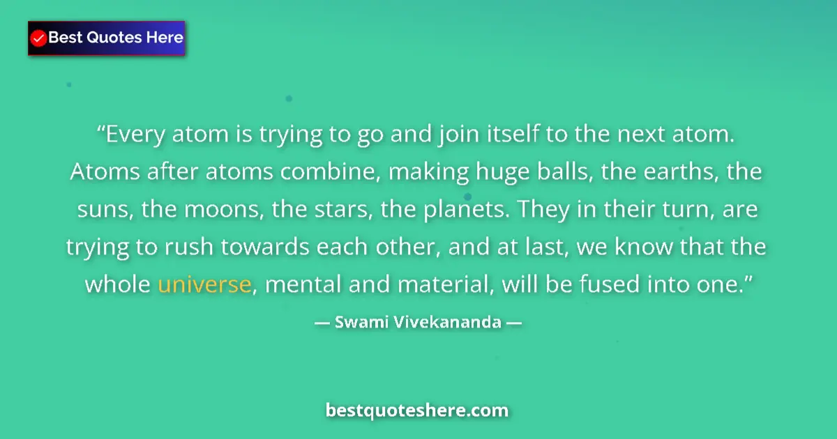 Quote by Swami Vivekananda: Every atom is trying to go and join itself to the next atom. Atoms after atoms combine, making huge ...