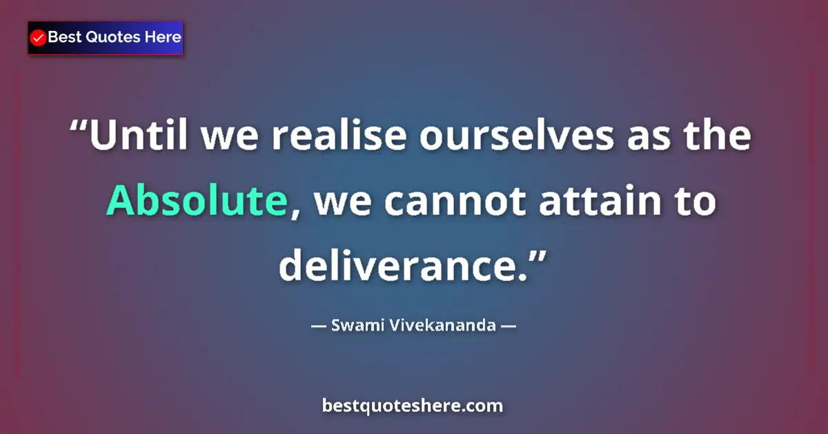 Quote by Swami Vivekananda: Until we realise ourselves as the Absolute, we cannot attain to deliverance....