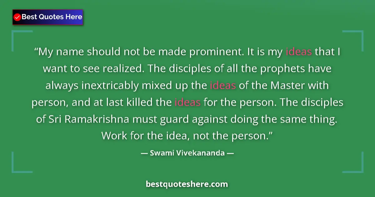 Quote by Swami Vivekananda: My name should not be made prominent. It is my ideas that I want to see realized. The disciples of a...