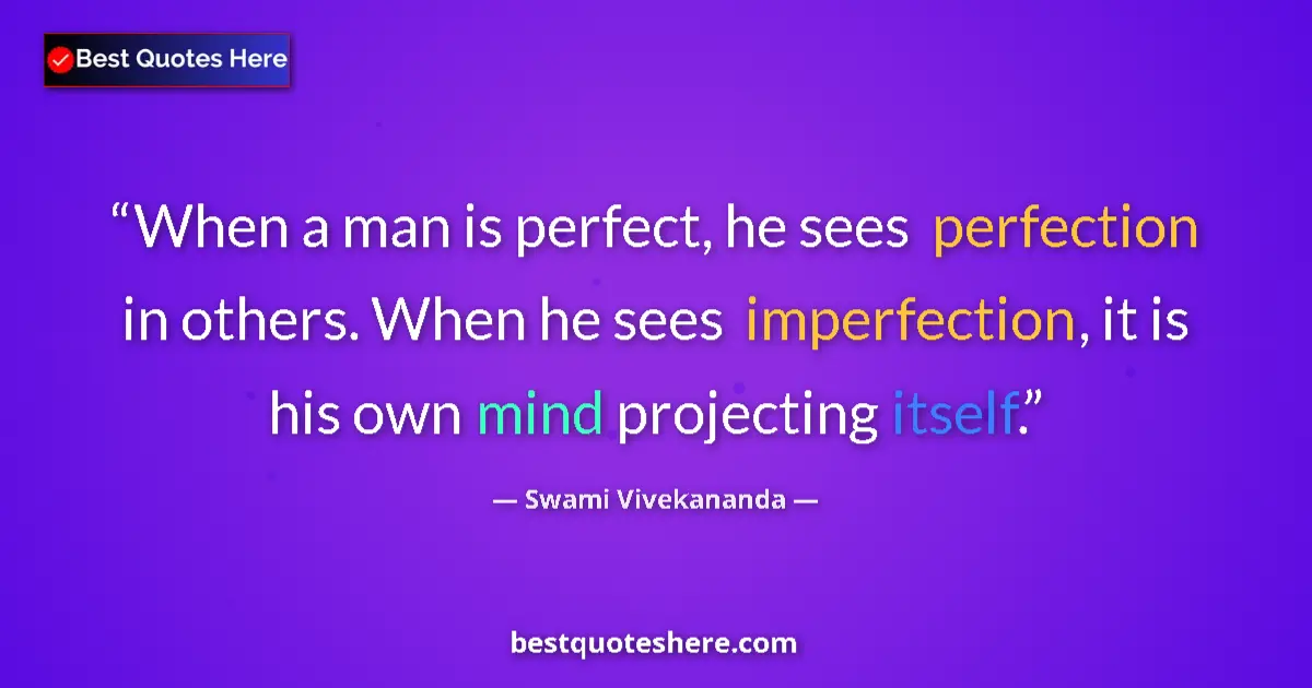 Quote by Swami Vivekananda: When a man is perfect, he sees perfection in others. When he sees imperfection, it is his own mind p...