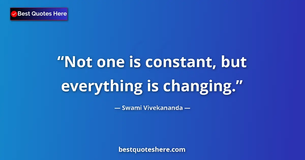 Quote by Swami Vivekananda: Not one is constant, but everything is changing....