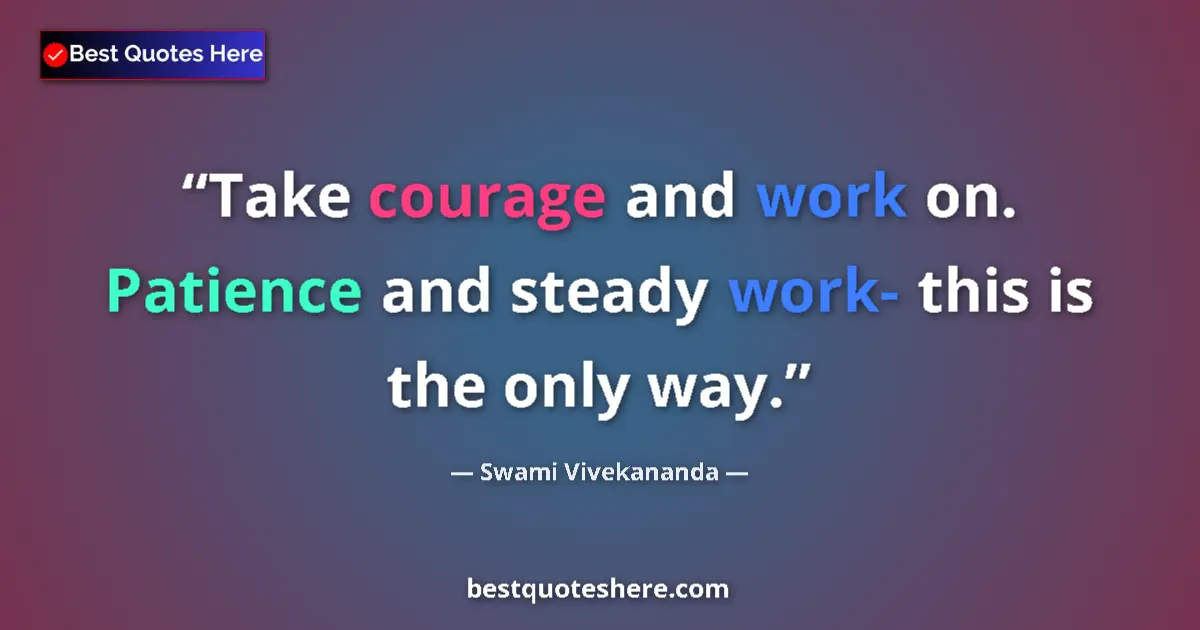 Quote by Swami Vivekananda: Take courage and work on. Patience and steady work- this is the only way....