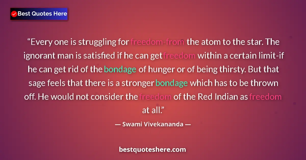 Quote by Swami Vivekananda: Every one is struggling for freedom-from the atom to the star. The ignorant man is satisfied if he c...