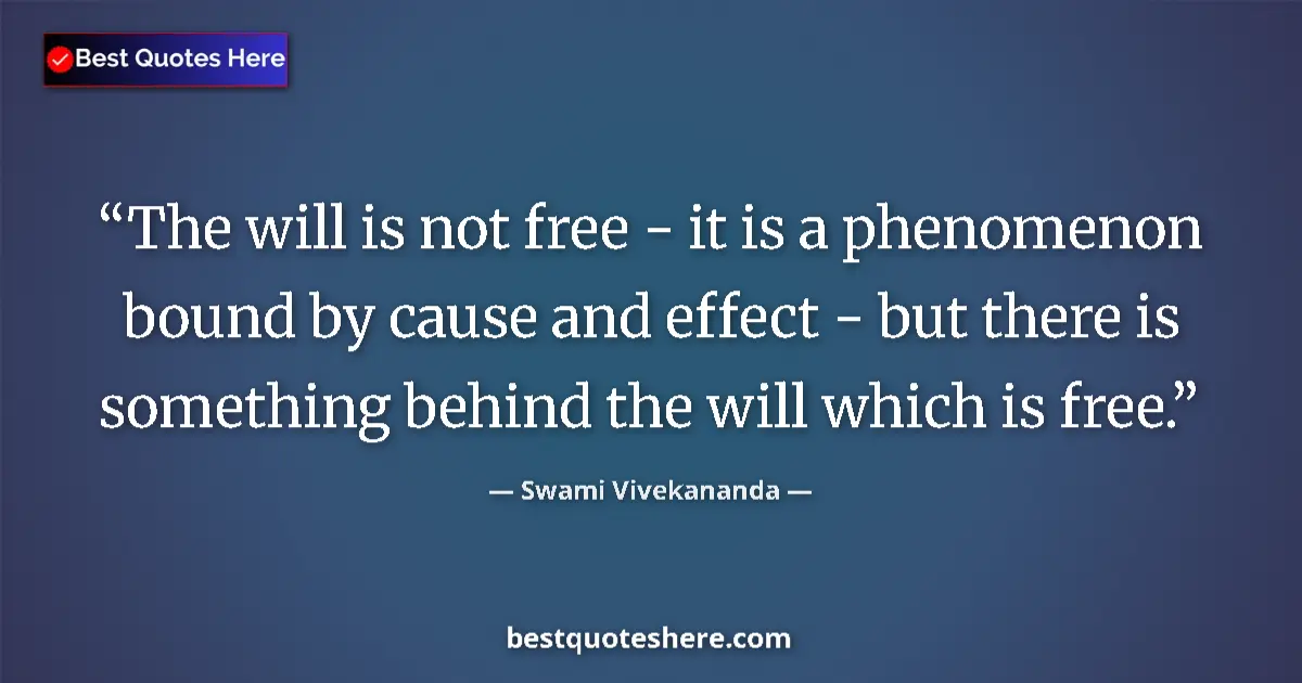 Quote by Swami Vivekananda: The will is not free - it is a phenomenon bound by cause and effect - but there is something behind ...