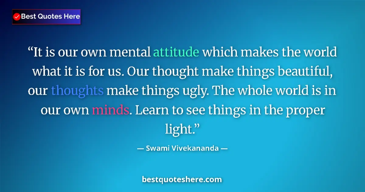 Quote by Swami Vivekananda: It is our own mental attitude which makes the world what it is for us. Our thought make things beaut...