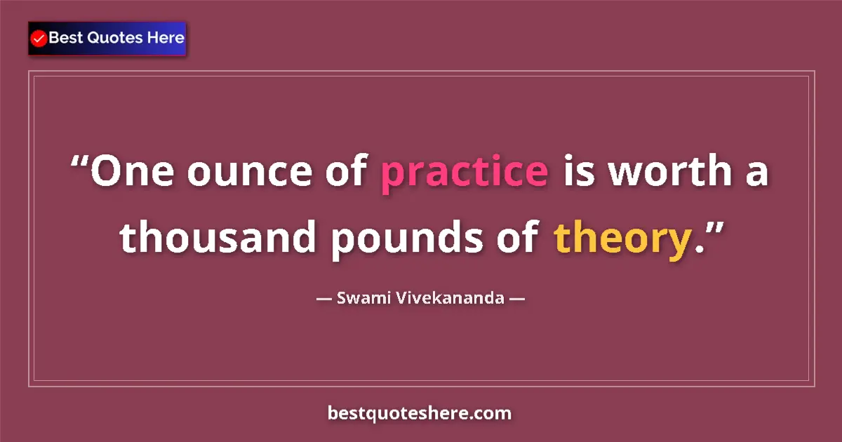 Quote by Swami Vivekananda: One ounce of practice is worth a thousand pounds of theory....