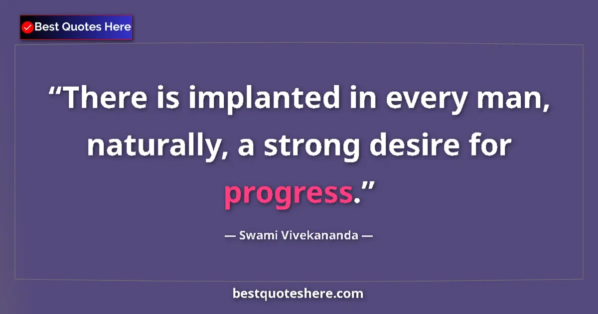Quote by Swami Vivekananda: There is implanted in every man, naturally, a strong desire for progress....