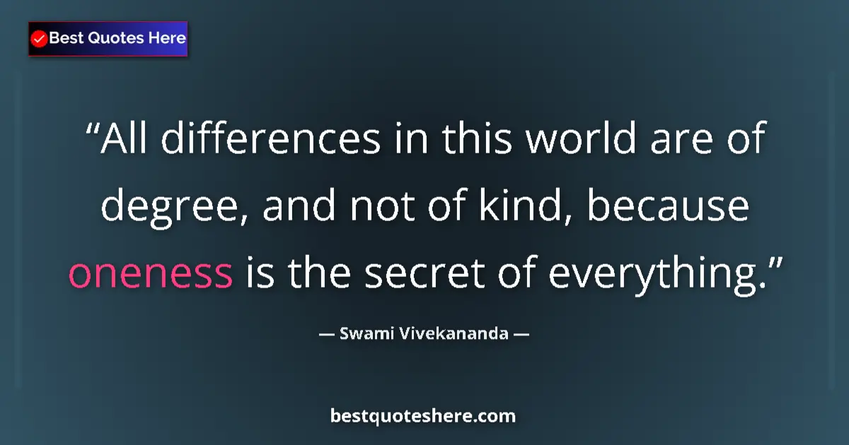 Quote by Swami Vivekananda: All differences in this world are of degree, and not of kind, because oneness is the secret of every...
