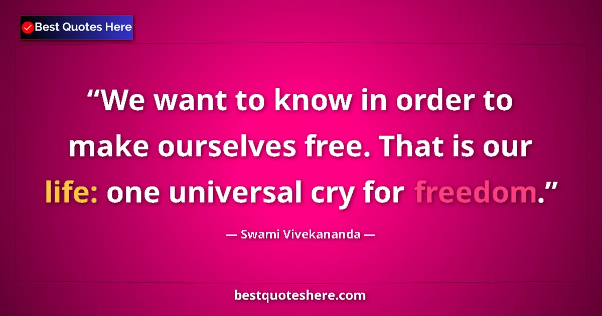 Quote by Swami Vivekananda: We want to know in order to make ourselves free. That is our life: one universal cry for freedom....