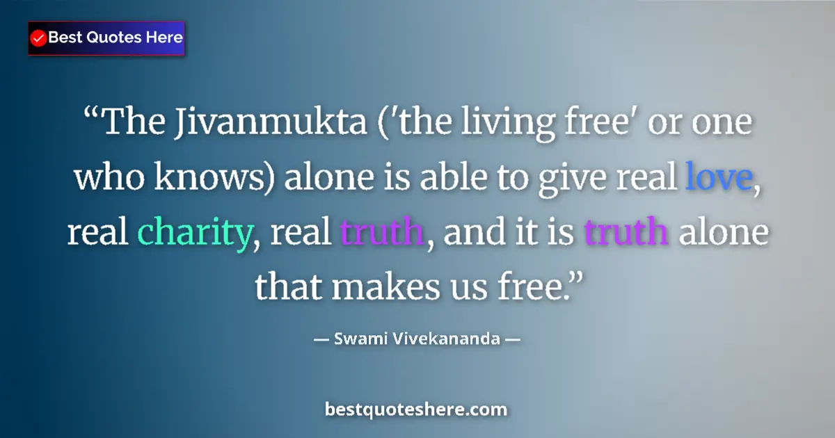 Quote by Swami Vivekananda: The Jivanmukta ('the living free' or one who knows) alone is able to give real love, real charity, r...