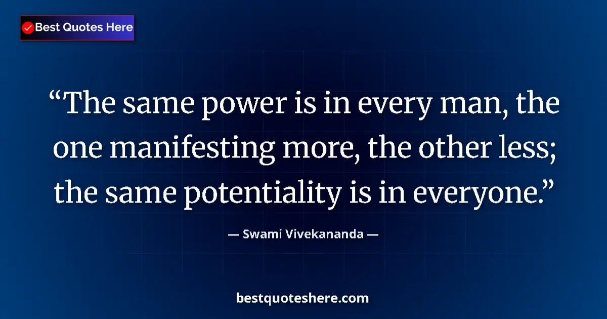 Quote by Swami Vivekananda: The same power is in every man, the one manifesting more, the other less; the same potentiality is i...