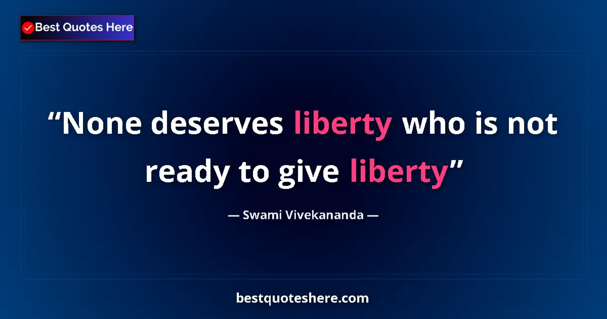 Quote by Swami Vivekananda: None deserves liberty who is not ready to give liberty...