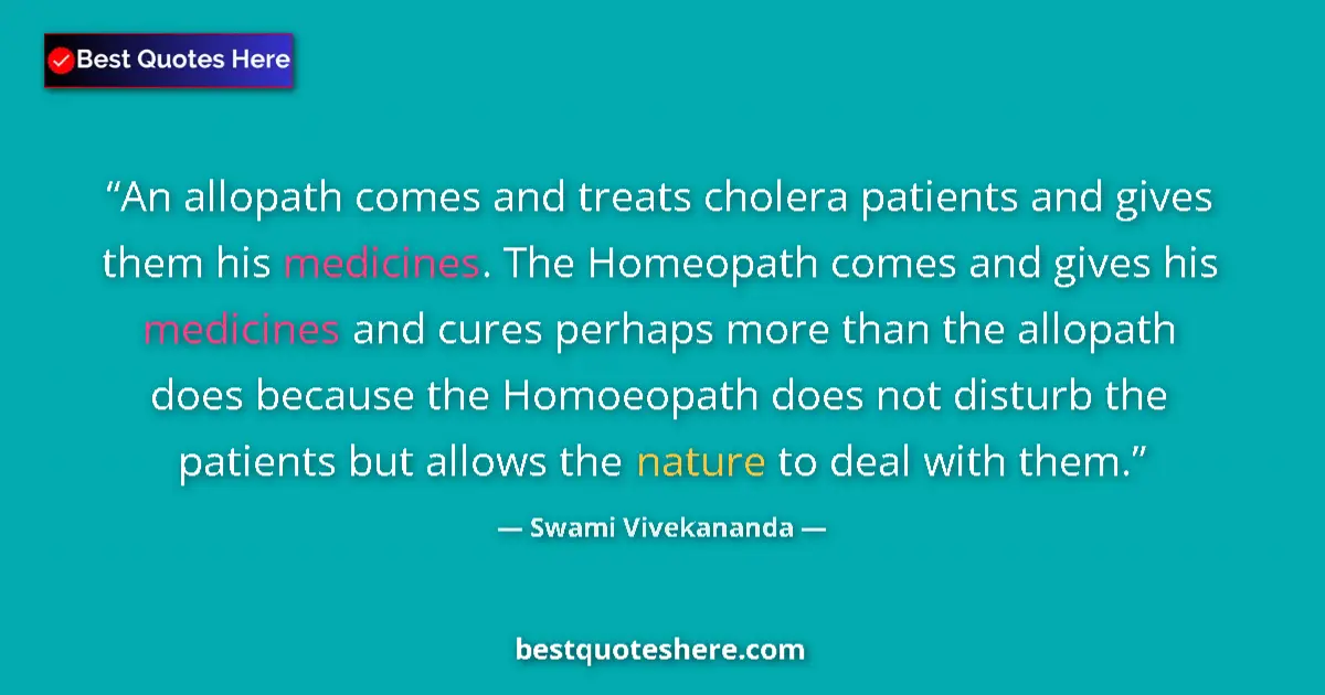 Quote by Swami Vivekananda: An allopath comes and treats cholera patients and gives them his medicines. The Homeopath comes and ...