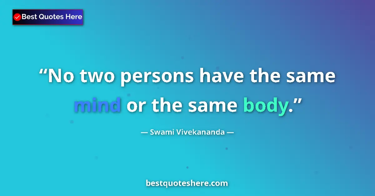 Quote by Swami Vivekananda: No two persons have the same mind or the same body....
