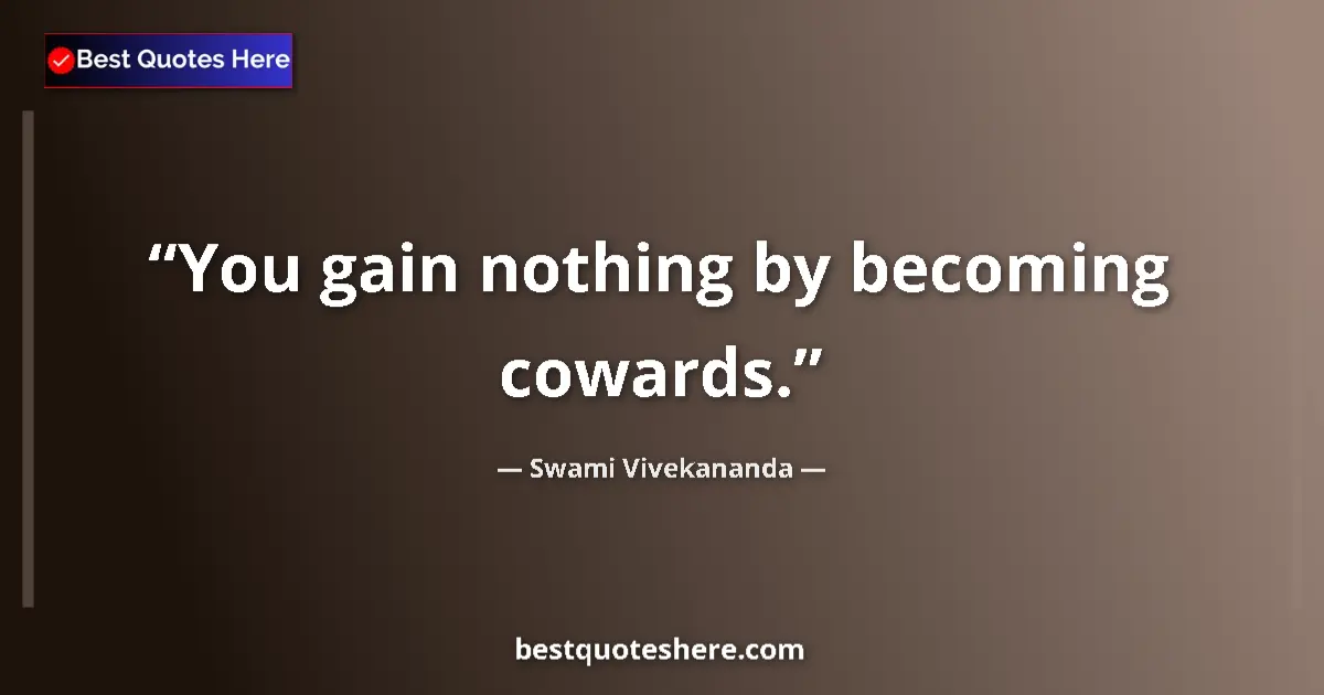 Quote by Swami Vivekananda: You gain nothing by becoming cowards....