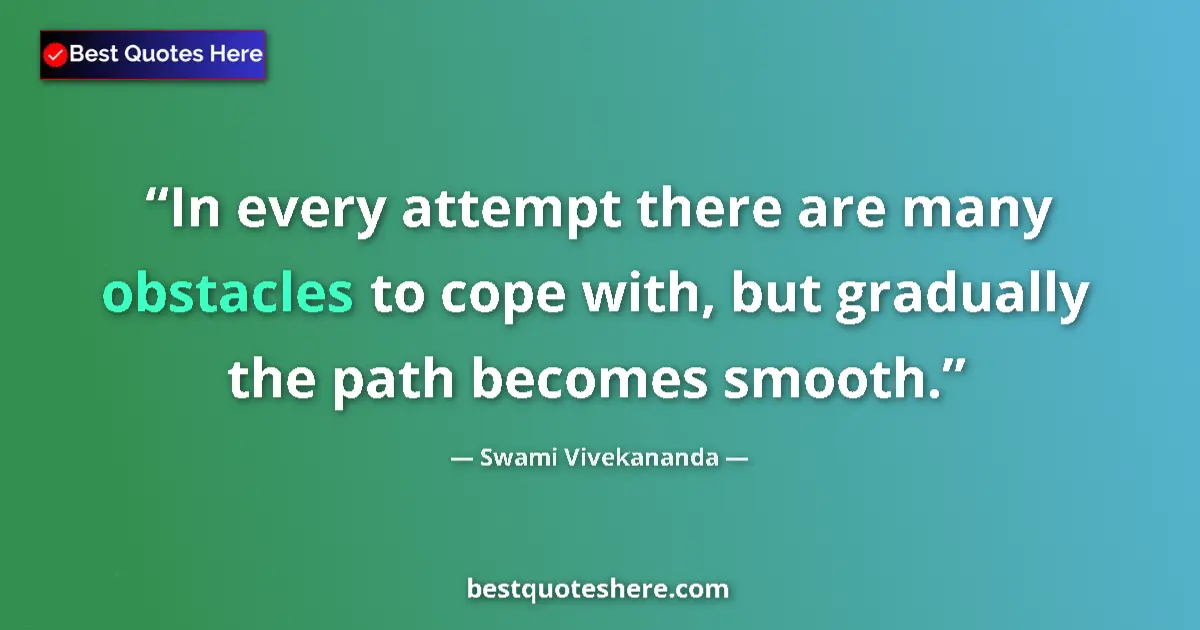 Quote by Swami Vivekananda: In every attempt there are many obstacles to cope with, but gradually the path becomes smooth....