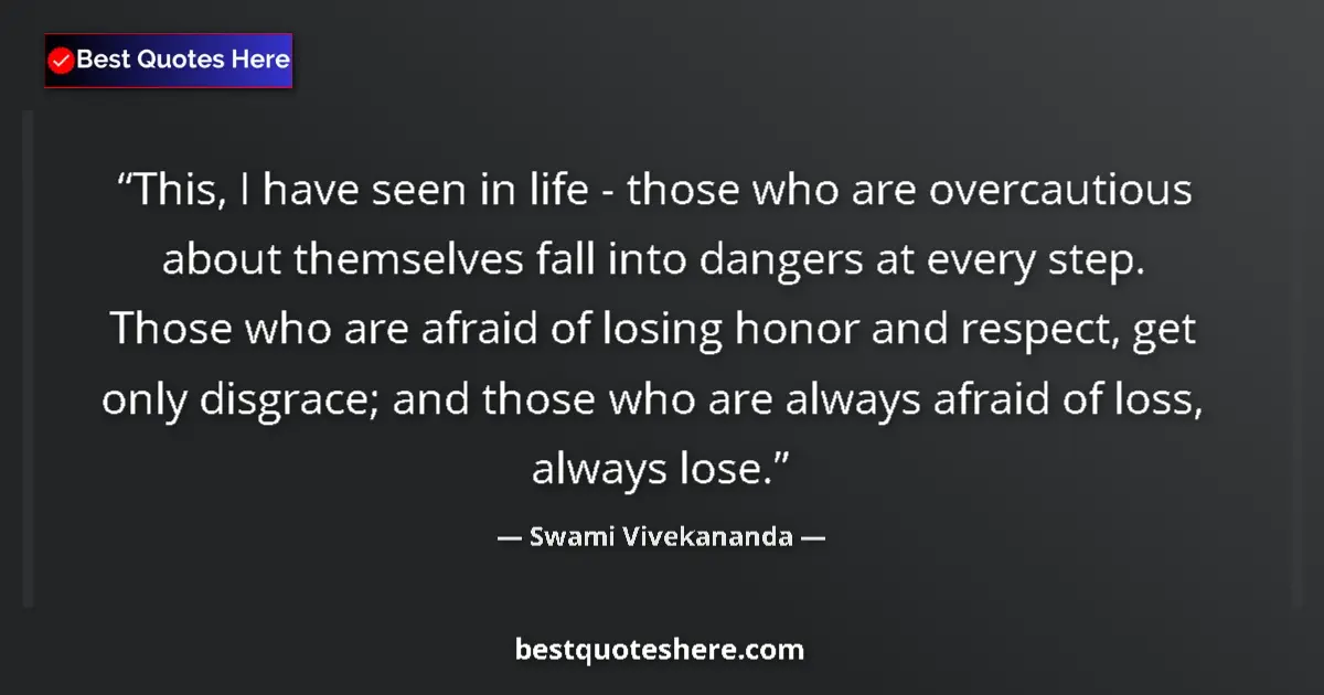 Quote by Swami Vivekananda: This, I have seen in life - those who are overcautious about themselves fall into dangers at every s...