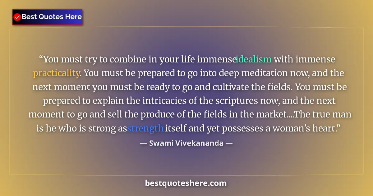 Quote by Swami Vivekananda: You must try to combine in your life immense idealism with immense practicality. You must be prepare...