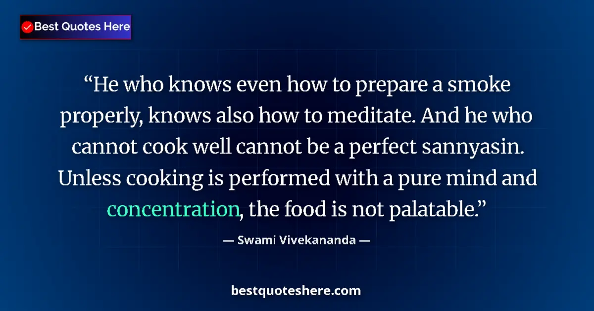 Quote by Swami Vivekananda: He who knows even how to prepare a smoke properly, knows also how to meditate. And he who cannot coo...