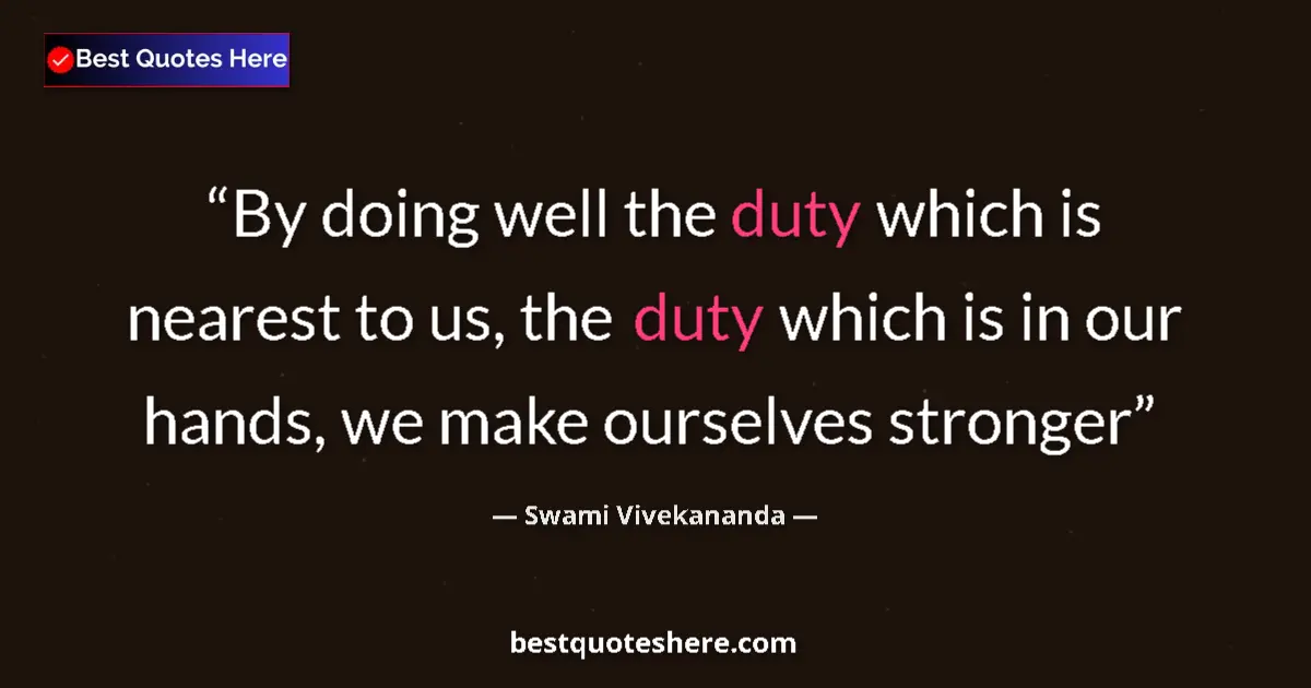 Quote by Swami Vivekananda: By doing well the duty which is nearest to us, the duty which is in our hands, we make ourselves str...