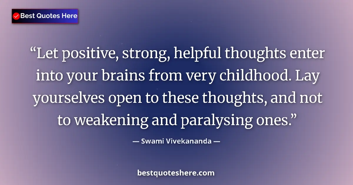 Image for the quote by Swami Vivekananda: Let positive, strong, helpful thoughts enter into your brains from very childhood. Lay yourselves op...