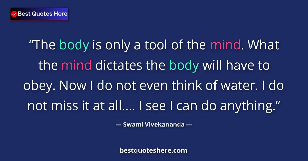Quote by Swami Vivekananda: The body is only a tool of the mind. What the mind dictates the body will have to obey. Now I do not...