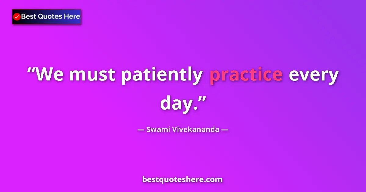 Quote by Swami Vivekananda: We must patiently practice every day....