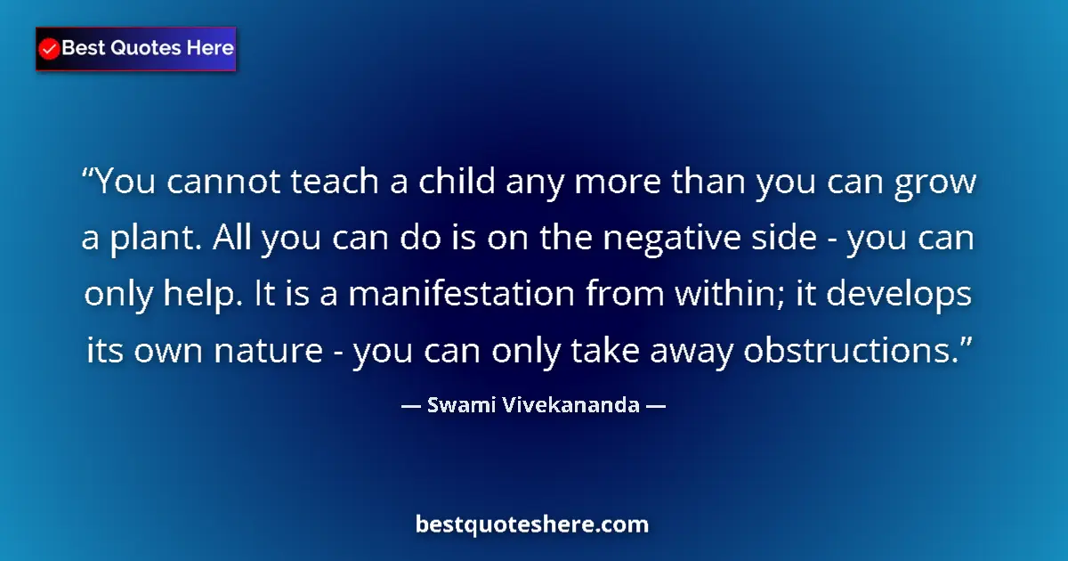Quote by Swami Vivekananda: You cannot teach a child any more than you can grow a plant. All you can do is on the negative side ...