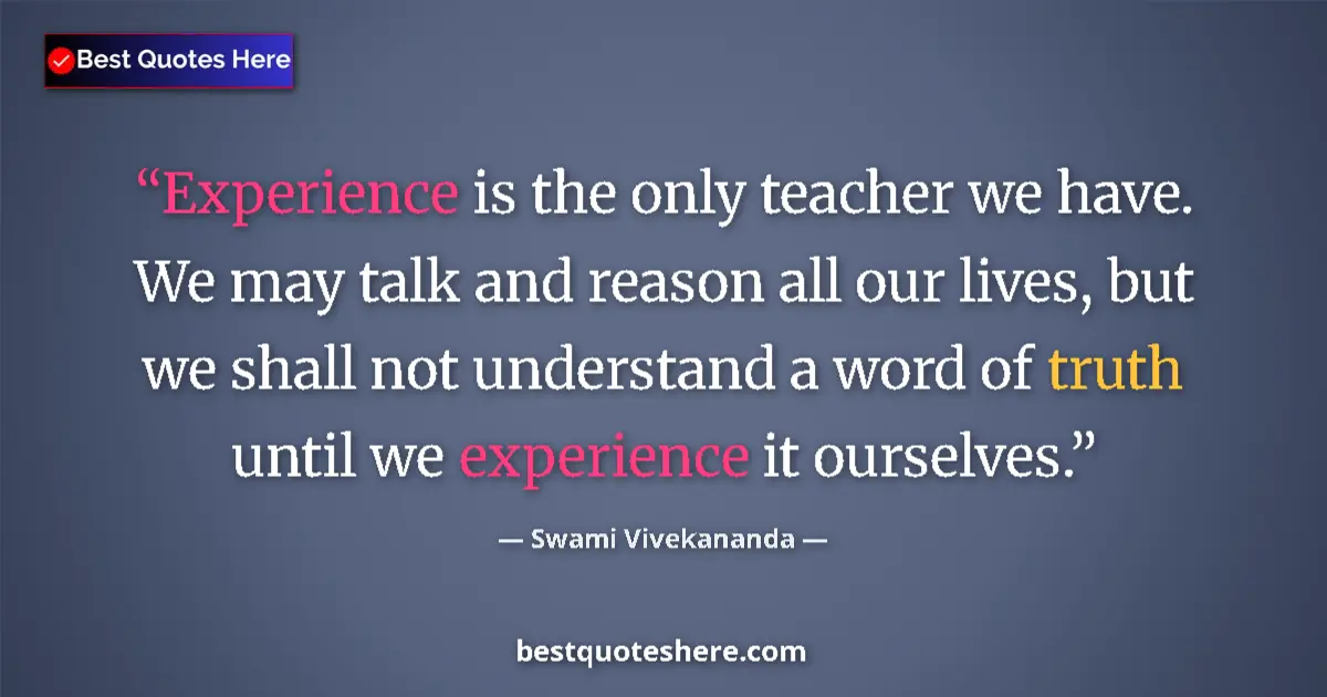Swami Vivekananda quote: "Experience is the only teacher we have. We may talk and..."