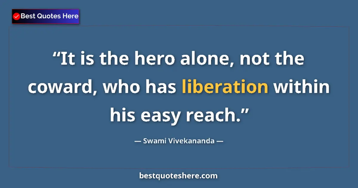 Quote by Swami Vivekananda: It is the hero alone, not the coward, who has liberation within his easy reach....
