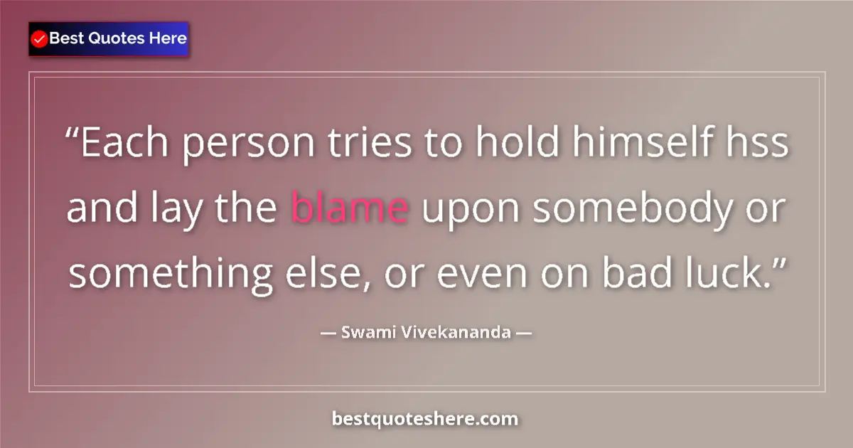 Quote by Swami Vivekananda: Each person tries to hold himself hss and lay the blame upon somebody or something else, or even on ...