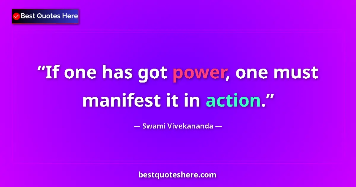 Quote by Swami Vivekananda: If one has got power, one must manifest it in action....