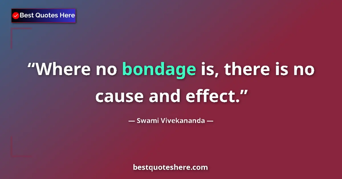 Quote by Swami Vivekananda: Where no bondage is, there is no cause and effect....