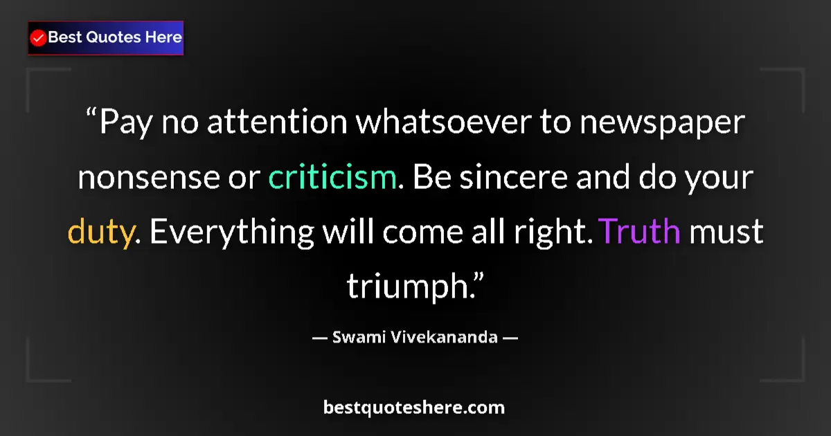 Image for the quote by Swami Vivekananda: Pay no attention whatsoever to newspaper nonsense or criticism. Be sincere and do your duty. Everyth...