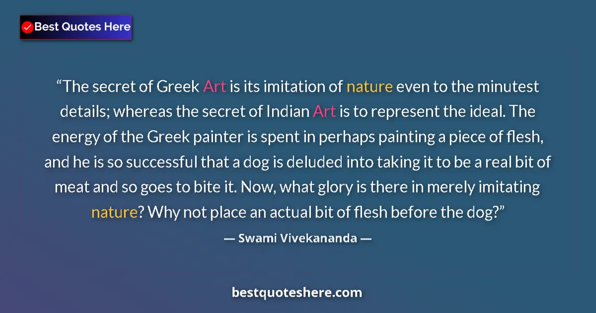 Quote by Swami Vivekananda: The secret of Greek Art is its imitation of nature even to the minutest details; whereas the secret ...