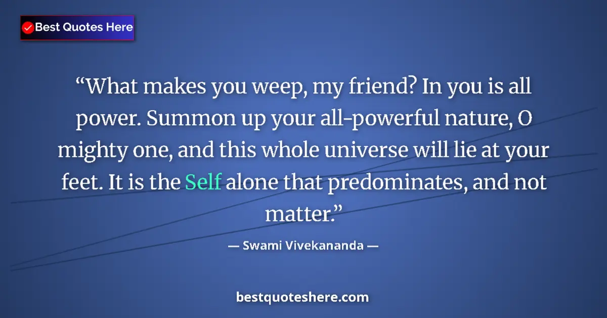 Quote by Swami Vivekananda: What makes you weep, my friend? In you is all power. Summon up your all-powerful nature, O mighty on...