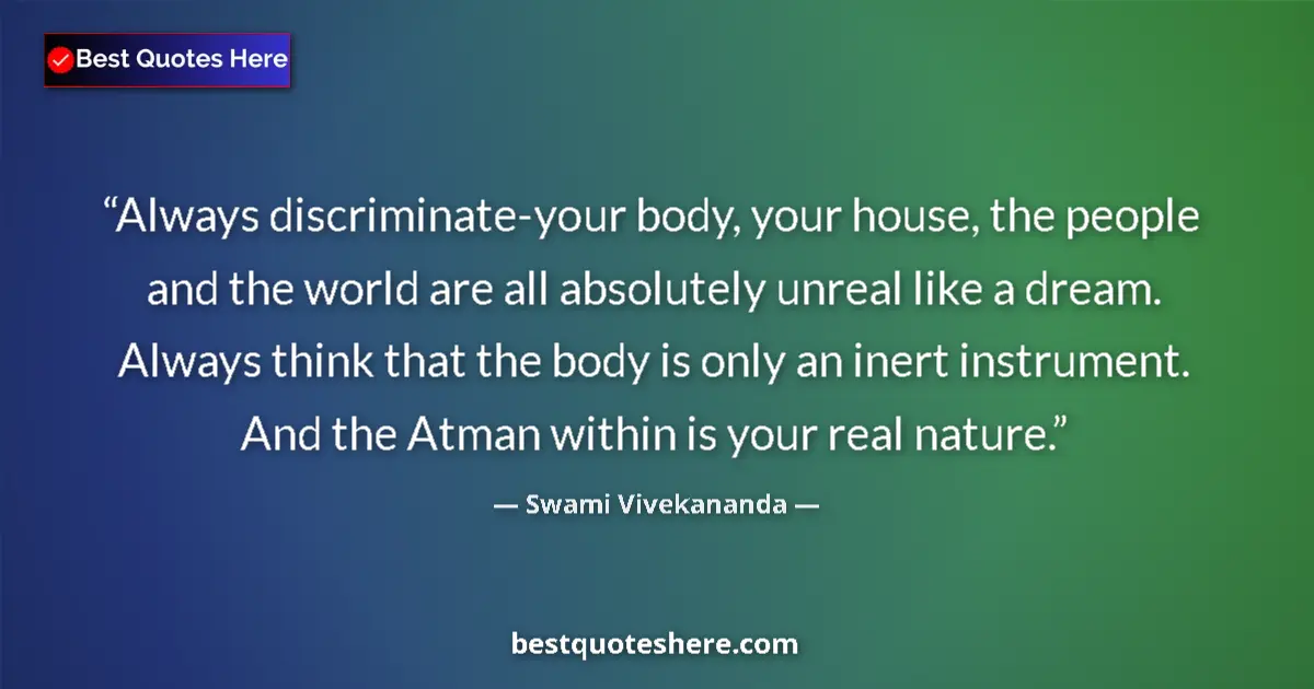 Image for the quote by Swami Vivekananda: Always discriminate-your body, your house, the people and the world are all absolutely unreal like a...