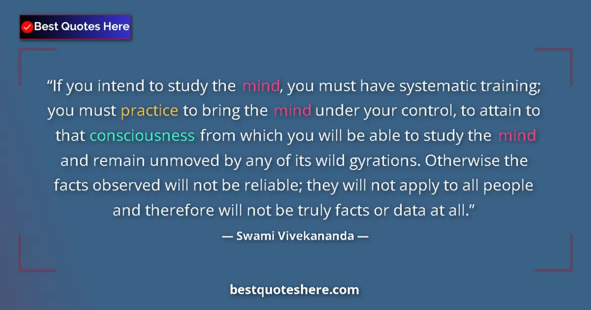 Quote by Swami Vivekananda: If you intend to study the mind, you must have systematic training; you must practice to bring the m...