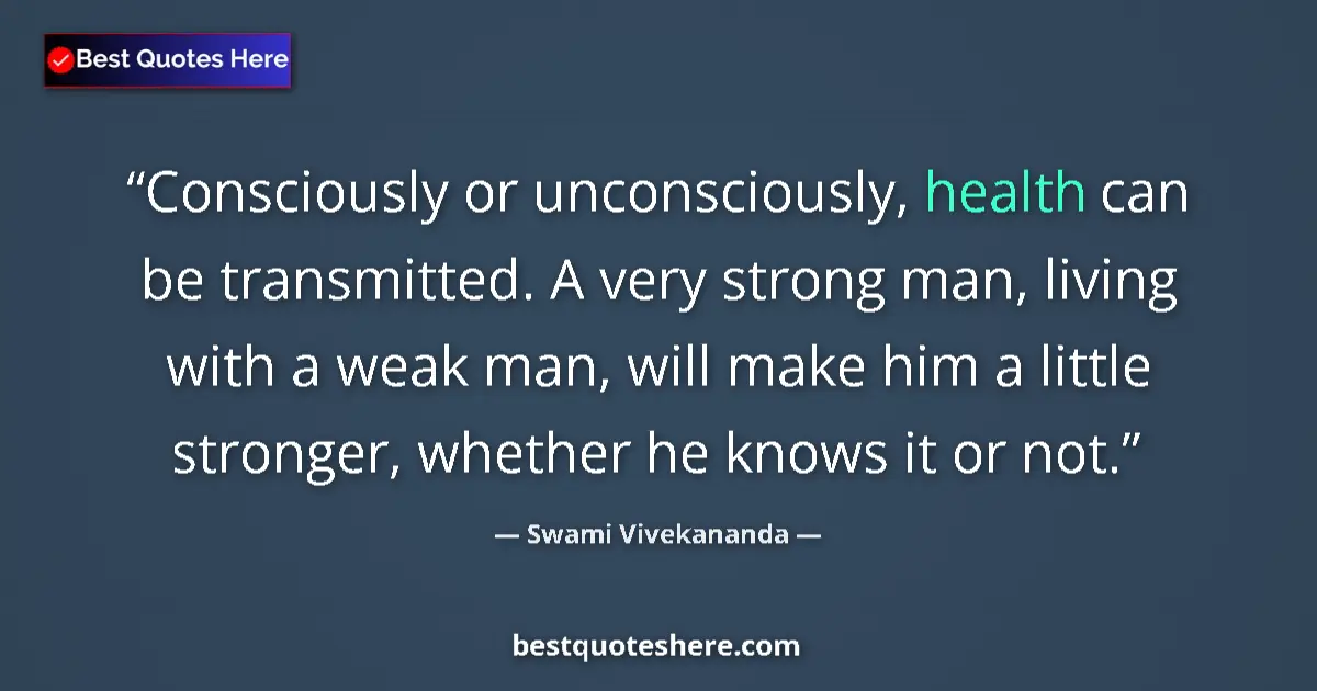 Quote by Swami Vivekananda: Consciously or unconsciously, health can be transmitted. A very strong man, living with a weak man, ...