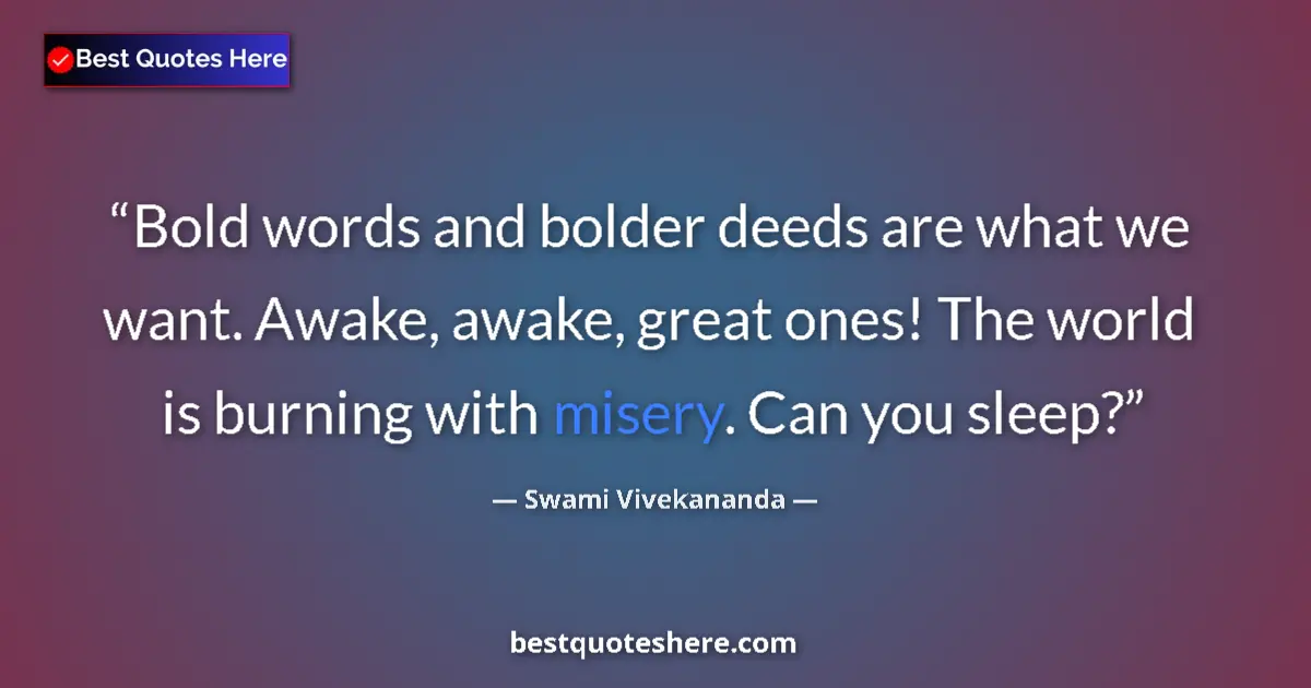 Quote by Swami Vivekananda: Bold words and bolder deeds are what we want. Awake, awake, great ones! The world is burning with mi...