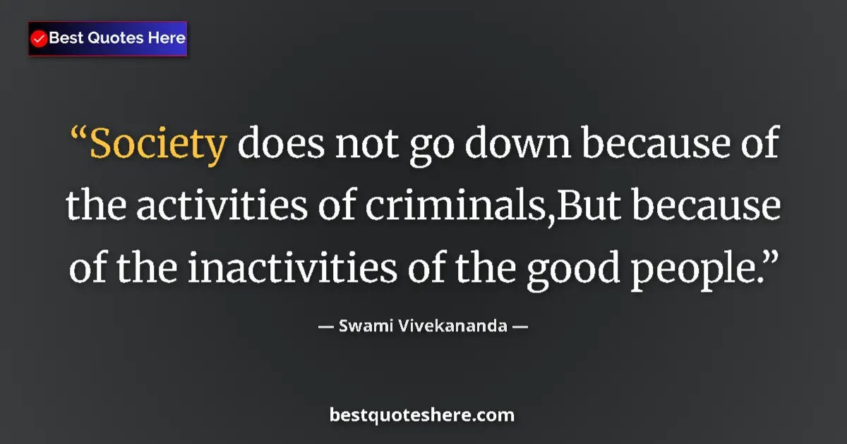 Quote by Swami Vivekananda: Society does not go down because of the activities of criminals,But because of the inactivities of t...