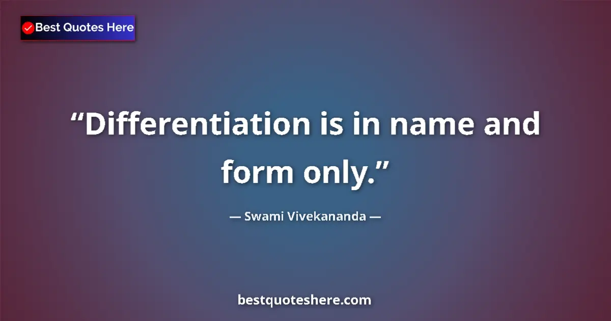 Swami Vivekananda quote: "Differentiation is in name and form only."