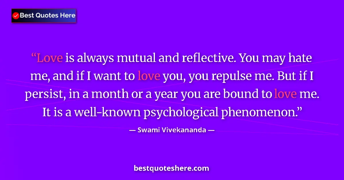 Quote by Swami Vivekananda: Love is always mutual and reflective. You may hate me, and if I want to love you, you repulse me. Bu...