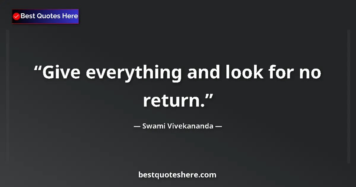 Quote by Swami Vivekananda: Give everything and look for no return.