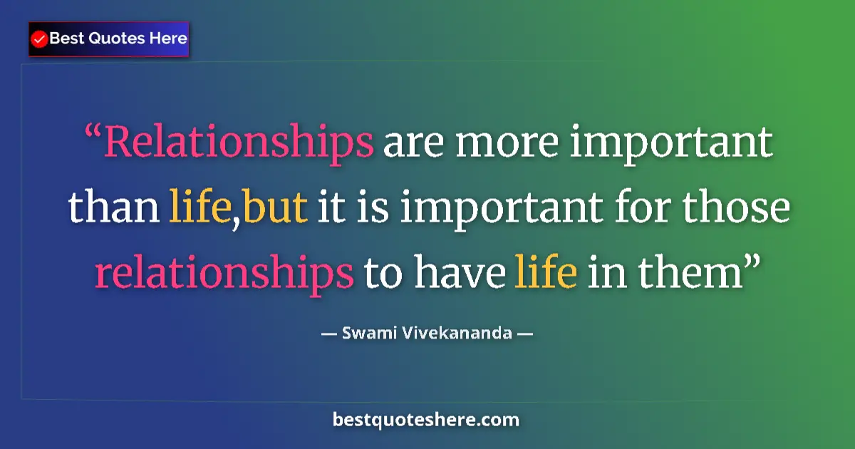 Swami Vivekananda quote: "Relationships are more important than life,but it is..."