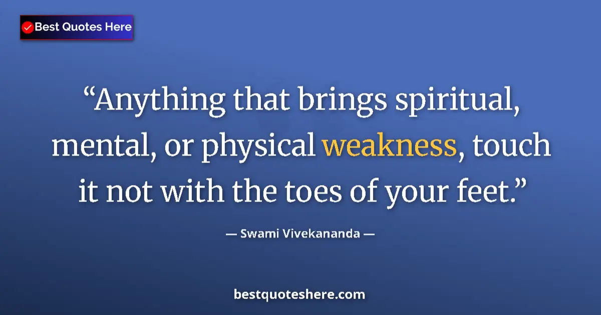 Quote by Swami Vivekananda: Anything that brings spiritual, mental, or physical weakness, touch it not with the toes of your fee...