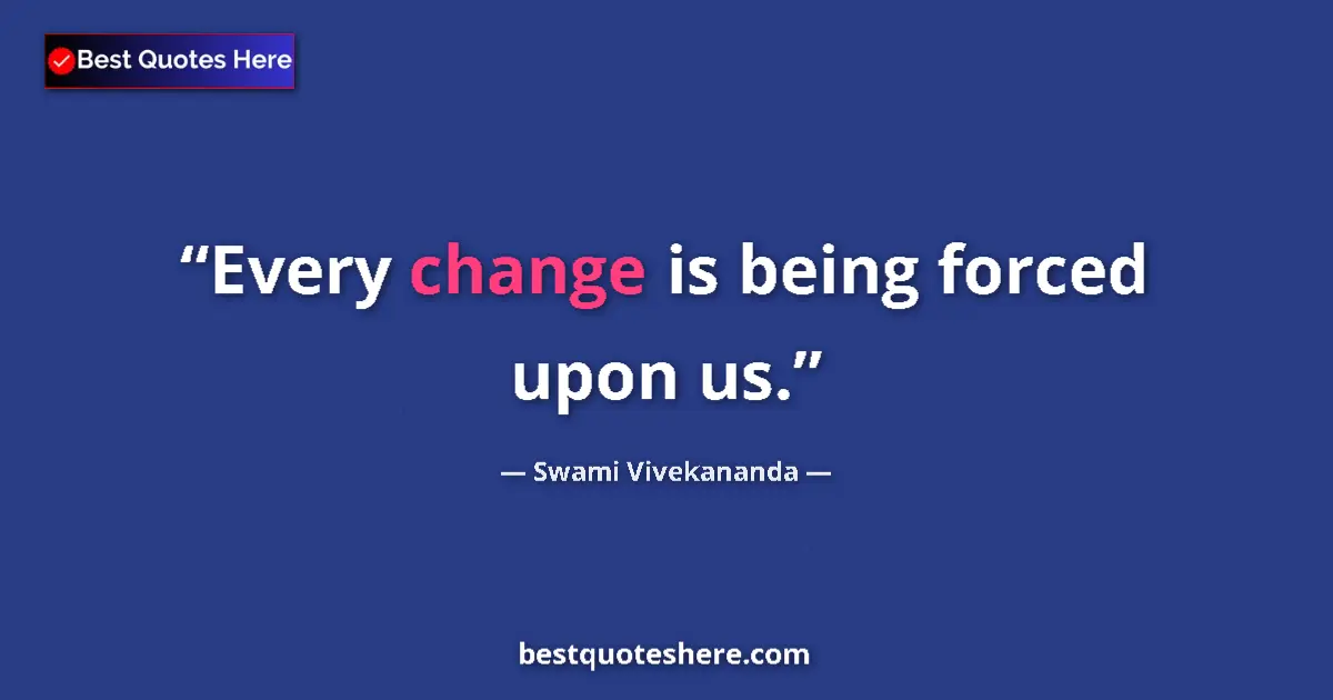 Swami Vivekananda quote: "Every change is being forced upon us."