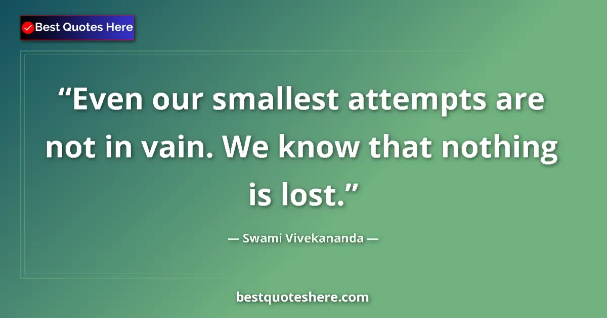 Quote by Swami Vivekananda: Even our smallest attempts are not in vain. We know that nothing is lost....
