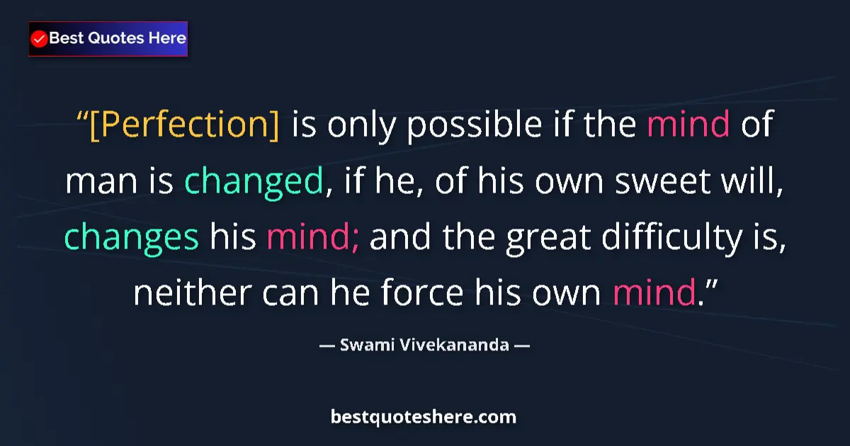 Quote by Swami Vivekananda: [Perfection] is only possible if the mind of man is changed, if he, of his own sweet will, changes h...