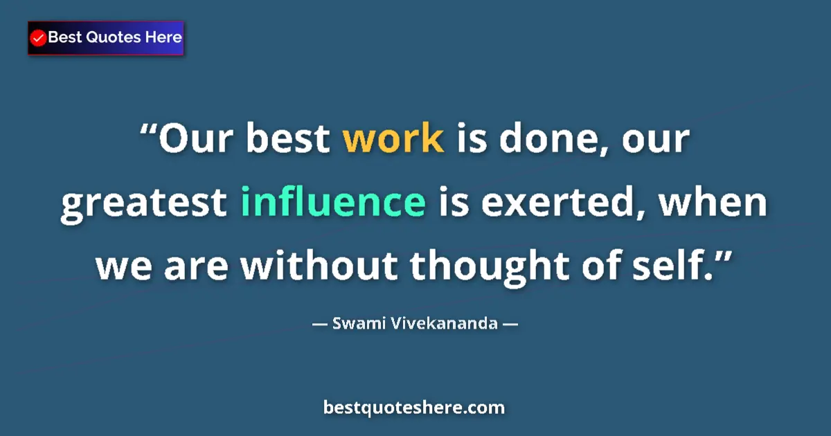 Quote by Swami Vivekananda: Our best work is done, our greatest influence is exerted, when we are without thought of self....